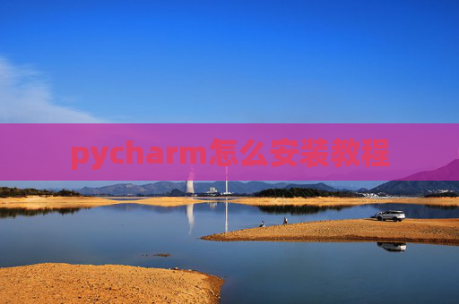 pycharm怎么安装教程 pycharm怎么安装教程